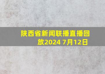 陕西省新闻联播直播回放2024 7月12日